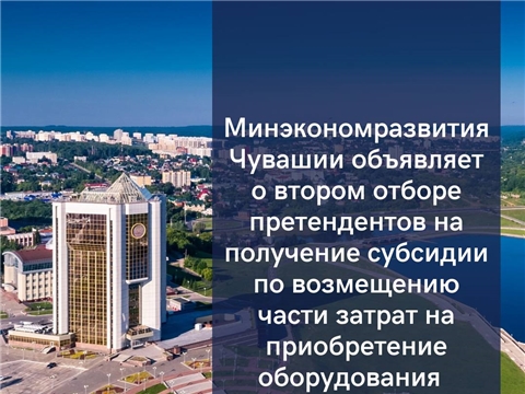 Минэкономразвития Чувашии объявляет о втором отборе претендентов на получение субсидии по возмещению части затрат на приобретение оборудования