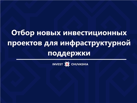 Агентство инвестиционного развития Чувашии сообщает об отборе новых инвестиционных проектов для инфраструктурной поддержки